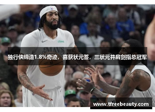 独行侠缔造1.8%奇迹，喜获状元签，三状元并肩剑指总冠军