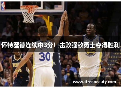 怀特塞德连续中3分！击败强敌勇士夺得胜利