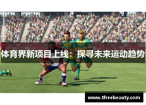 体育界新项目上线：探寻未来运动趋势