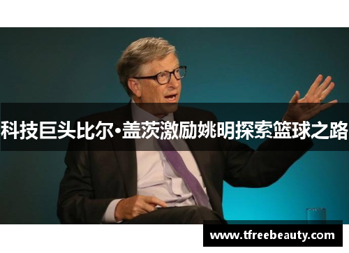 科技巨头比尔·盖茨激励姚明探索篮球之路